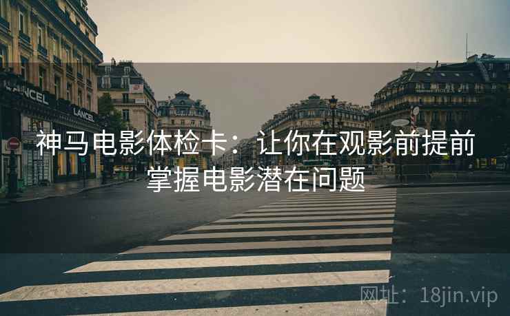 神马电影体检卡:让你在观影前提前掌握电影潜在问题 神马电影体检卡:让你在观影前提前掌握电影潜在问题