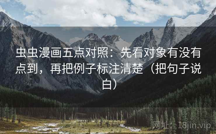 虫虫漫画五点对照：先看对象有没有点到，再把例子标注清楚（把句子说白）