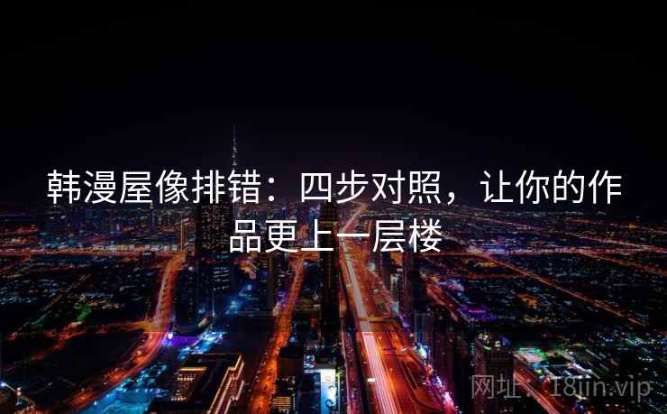 韩漫屋像排错:四步对照,让你的作品更上一层楼 韩漫屋像排错:四步对照,让你的作品更上一层楼