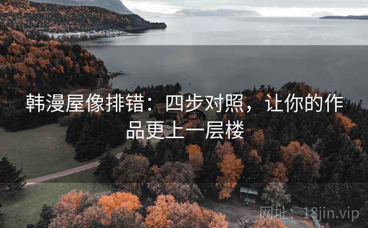 韩漫屋像排错:四步对照,让你的作品更上一层楼 韩漫屋像排错:四步对照,让你的作品更上一层楼