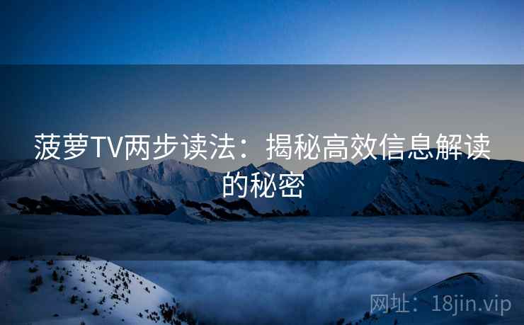 菠萝TV两步读法：揭秘高效信息解读的秘密