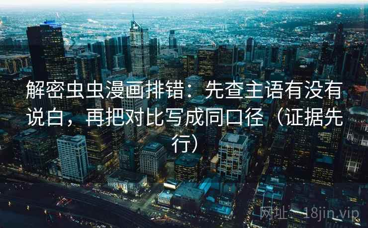 解密虫虫漫画排错:先查主语有没有说白,再把对比写成同口径(证据先行) 解密虫虫漫画排错:先查主语有没有说白,再把对比写成同口径(证据先行)