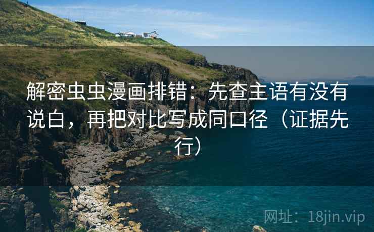 解密虫虫漫画排错:先查主语有没有说白,再把对比写成同口径(证据先行) 解密虫虫漫画排错:先查主语有没有说白,再把对比写成同口径(证据先行)