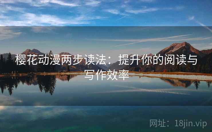 樱花动漫两步读法:提升你的阅读与写作效率 樱花动漫两步读法:提升你的阅读与写作效率