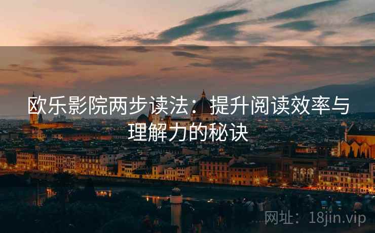欧乐影院两步读法:提升阅读效率与理解力的秘诀 欧乐影院两步读法:提升阅读效率与理解力的秘诀