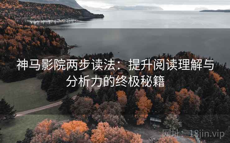 神马影院两步读法：提升阅读理解与分析力的终极秘籍
