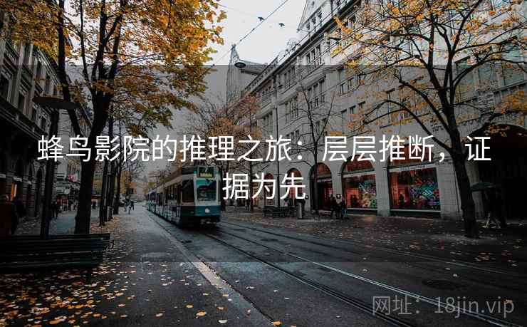 蜂鸟影院的推理之旅:层层推断,证据为先 蜂鸟影院的推理之旅:层层推断,证据为先