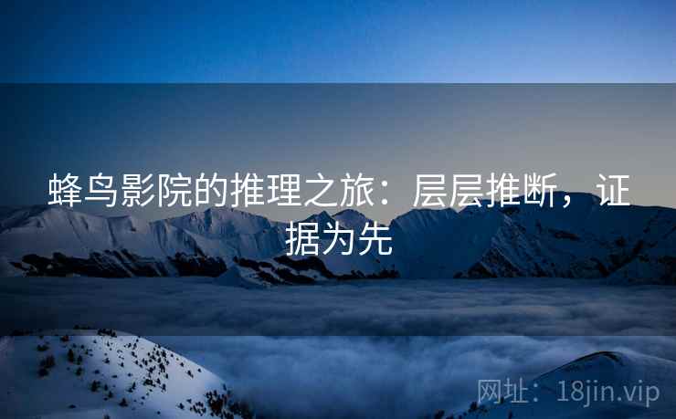 蜂鸟影院的推理之旅:层层推断,证据为先 蜂鸟影院的推理之旅:层层推断,证据为先