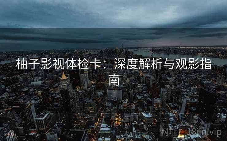柚子影视体检卡：深度解析与观影指南