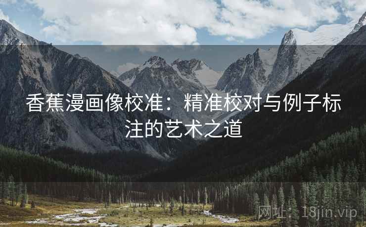 香蕉漫画像校准：精准校对与例子标注的艺术之道