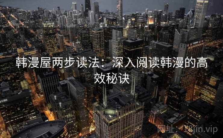 韩漫屋两步读法：深入阅读韩漫的高效秘诀