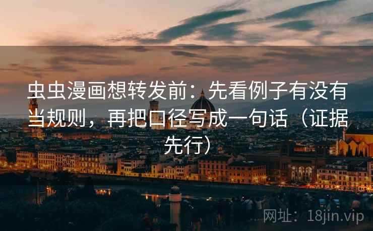 虫虫漫画想转发前：先看例子有没有当规则，再把口径写成一句话（证据先行）