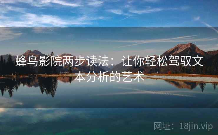 蜂鸟影院两步读法：让你轻松驾驭文本分析的艺术