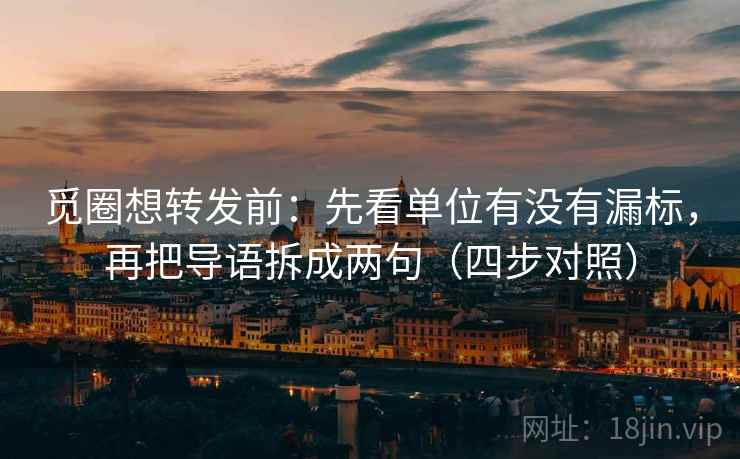 觅圈想转发前：先看单位有没有漏标，再把导语拆成两句（四步对照）