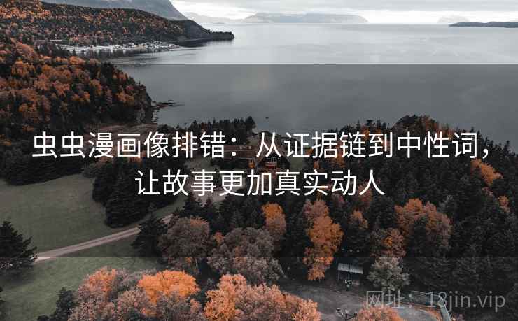 虫虫漫画像排错：从证据链到中性词，让故事更加真实动人