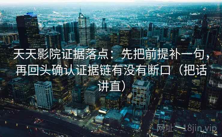 天天影院证据落点：先把前提补一句，再回头确认证据链有没有断口（把话讲直）