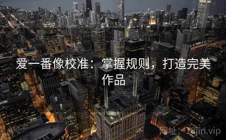 爱一番像校准：掌握规则，打造完美作品