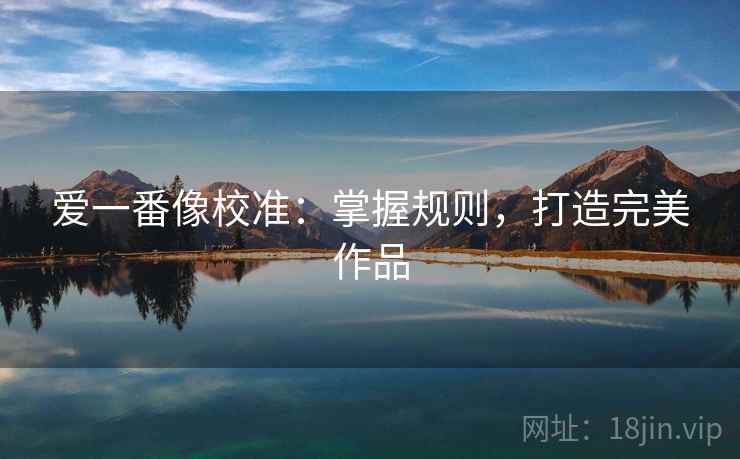爱一番像校准：掌握规则，打造完美作品