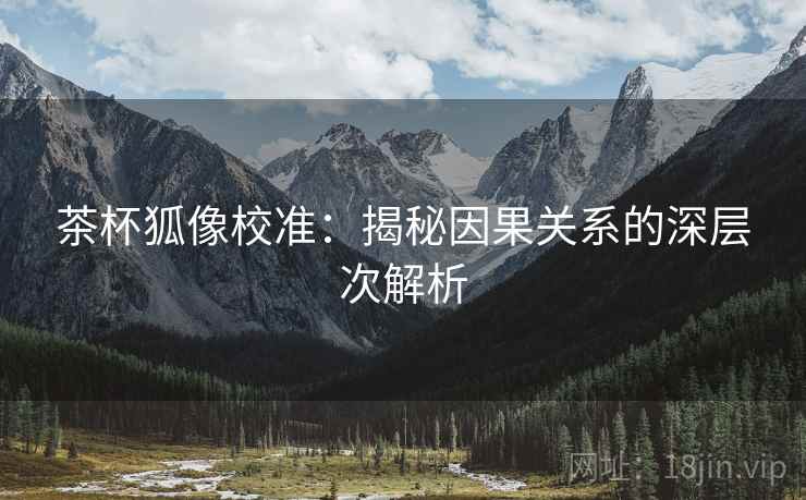 茶杯狐像校准：揭秘因果关系的深层次解析