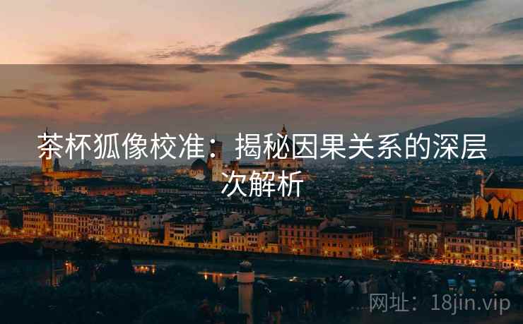 茶杯狐像校准：揭秘因果关系的深层次解析