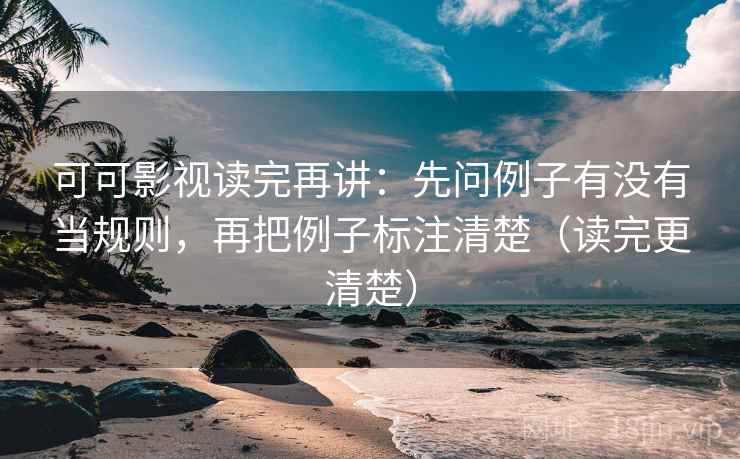 可可影视读完再讲:先问例子有没有当规则,再把例子标注清楚(读完更清楚) 可可影视读完再讲:先问例子有没有当规则,再把例子标注清楚(读完更清楚)
