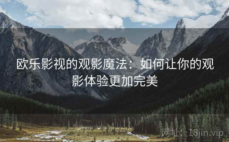 欧乐影视的观影魔法：如何让你的观影体验更加完美