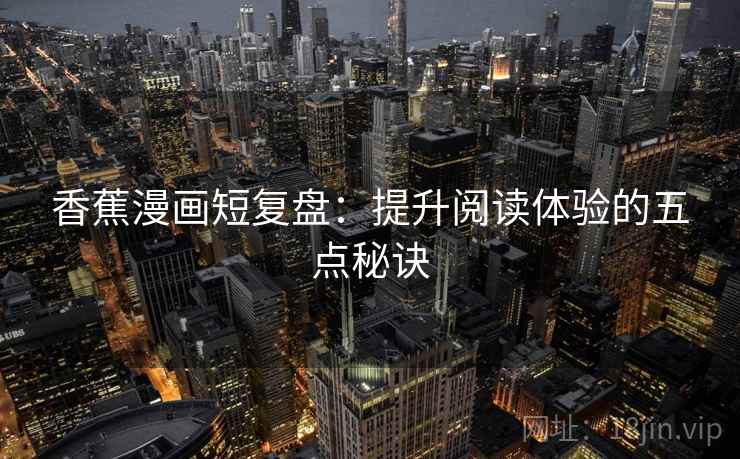 香蕉漫画短复盘：提升阅读体验的五点秘诀