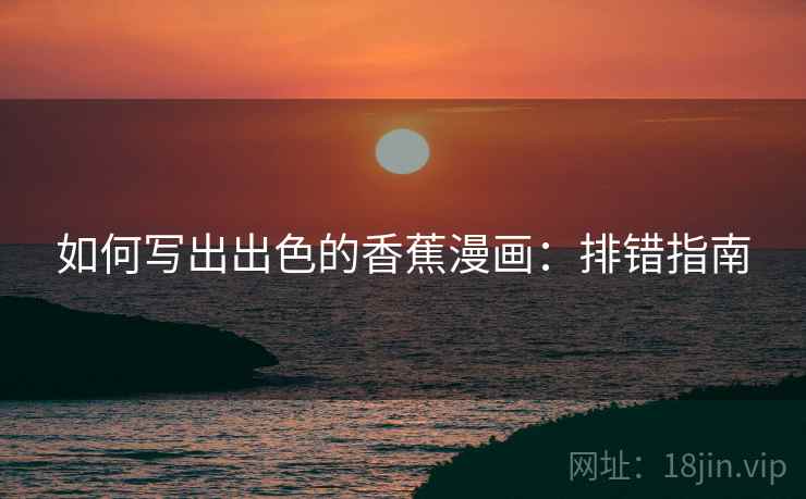 如何写出出色的香蕉漫画：排错指南