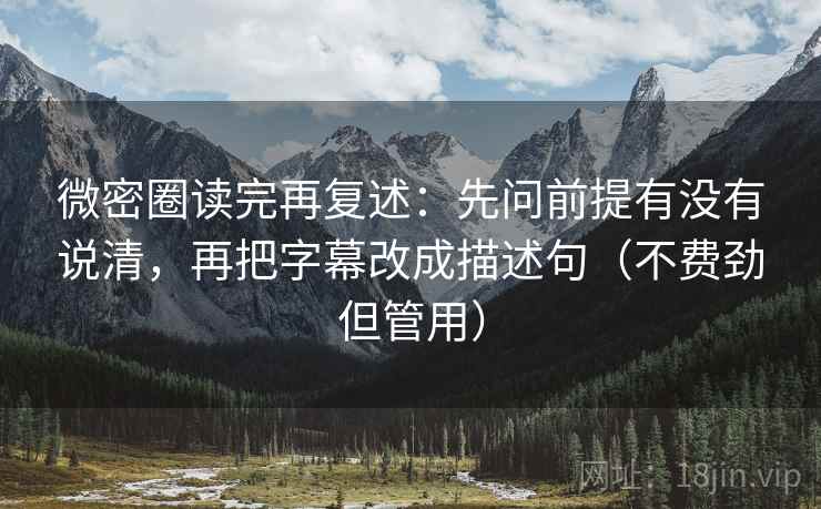 微密圈读完再复述：先问前提有没有说清，再把字幕改成描述句（不费劲但管用）