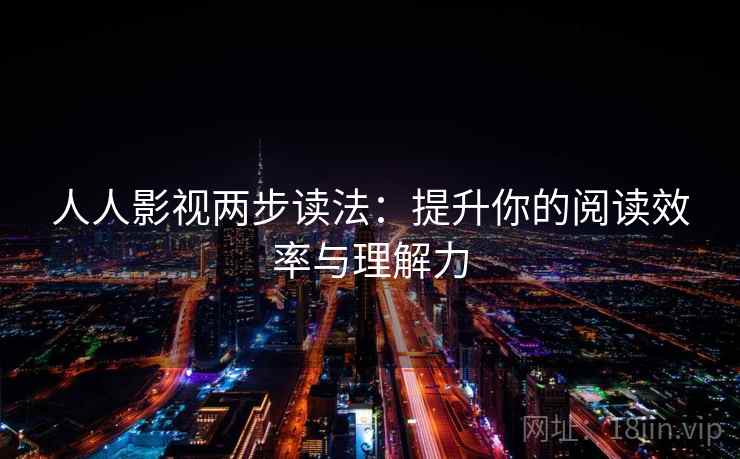 人人影视两步读法：提升你的阅读效率与理解力