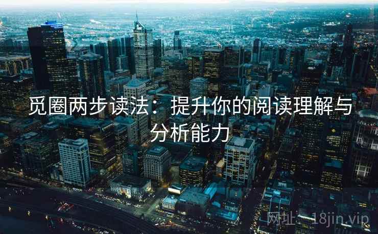 觅圈两步读法：提升你的阅读理解与分析能力