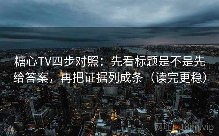 糖心TV四步对照：先看标题是不是先给答案，再把证据列成条（读完更稳）