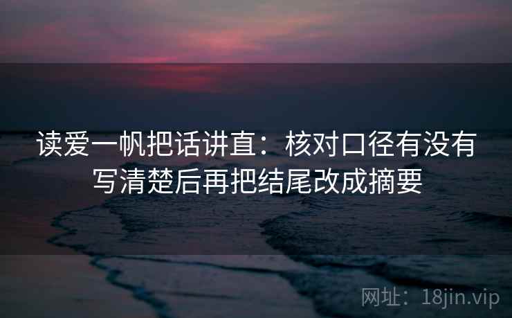 读爱一帆把话讲直：核对口径有没有写清楚后再把结尾改成摘要