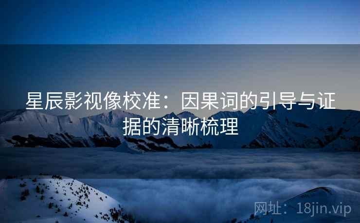 星辰影视像校准：因果词的引导与证据的清晰梳理