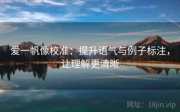 爱一帆像校准：提升语气与例子标注，让理解更清晰