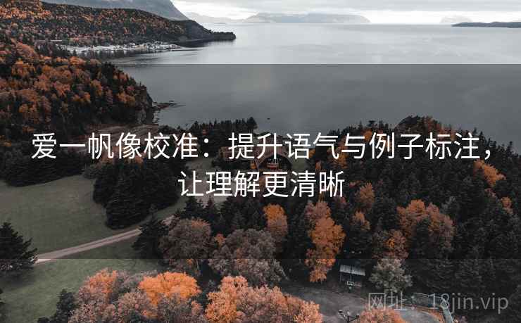 爱一帆像校准：提升语气与例子标注，让理解更清晰