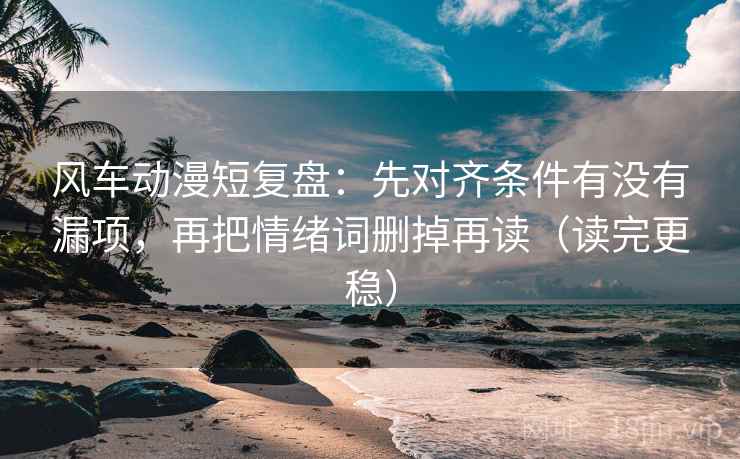 风车动漫短复盘：先对齐条件有没有漏项，再把情绪词删掉再读（读完更稳）