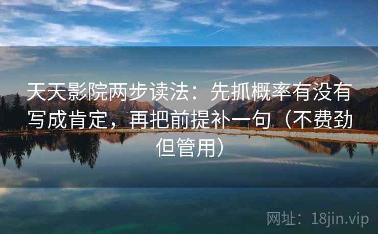 天天影院两步读法：先抓概率有没有写成肯定，再把前提补一句（不费劲但管用）