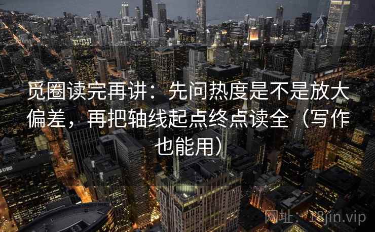 觅圈读完再讲：先问热度是不是放大偏差，再把轴线起点终点读全（写作也能用）