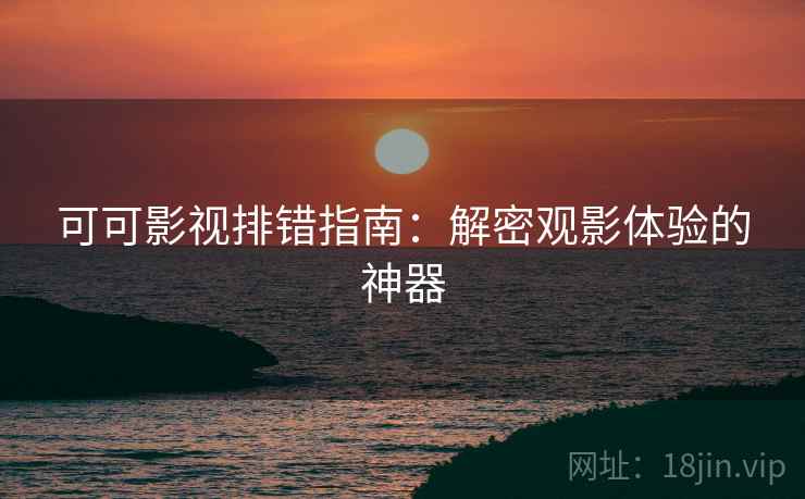 可可影视排错指南：解密观影体验的神器