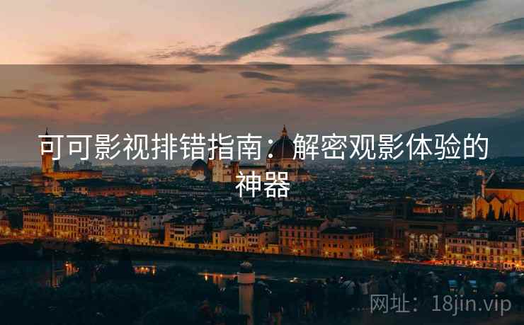可可影视排错指南：解密观影体验的神器