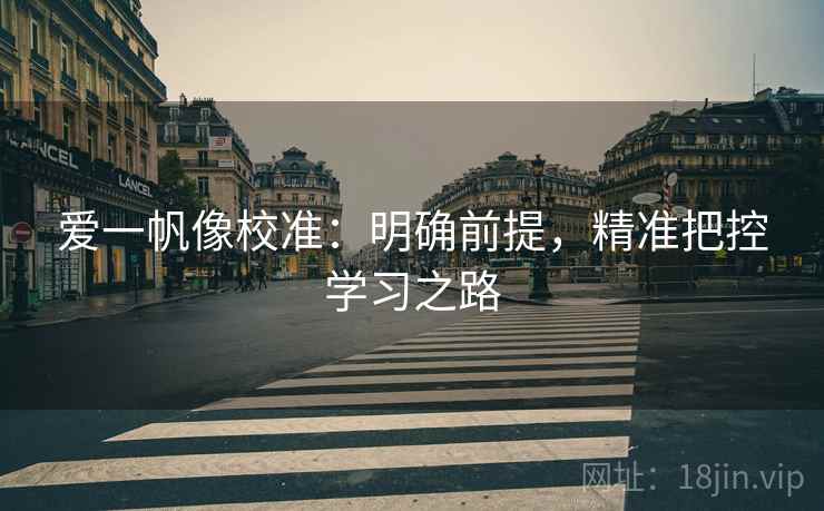 爱一帆像校准:明确前提,精准把控学习之路 爱一帆像校准:明确前提,精准把控学习之路