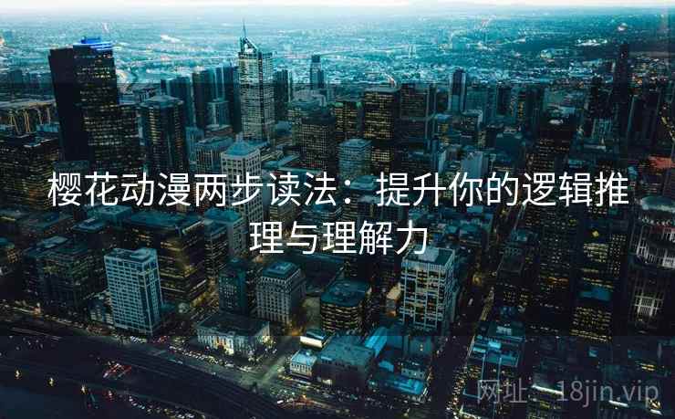 樱花动漫两步读法：提升你的逻辑推理与理解力