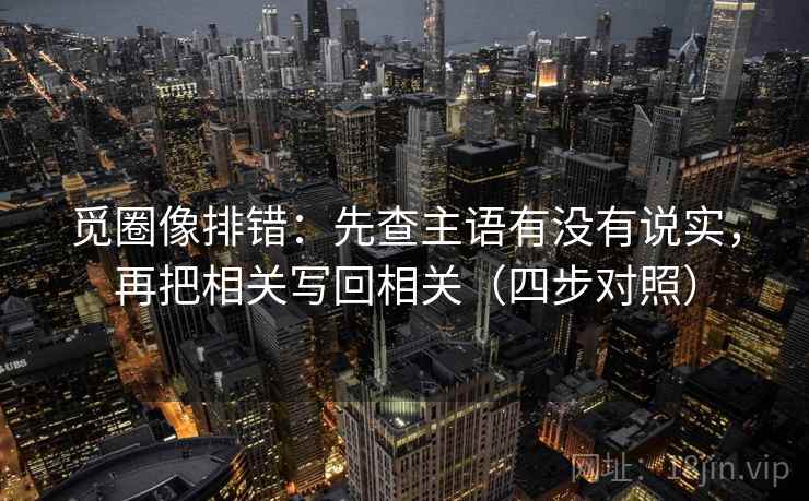 觅圈像排错：先查主语有没有说实，再把相关写回相关（四步对照）