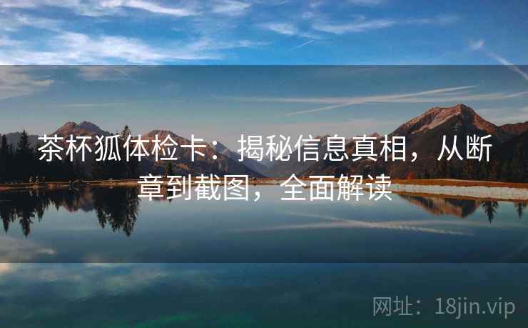 茶杯狐体检卡：揭秘信息真相，从断章到截图，全面解读