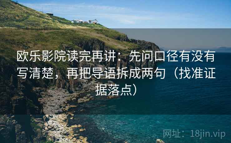 欧乐影院读完再讲：先问口径有没有写清楚，再把导语拆成两句（找准证据落点）