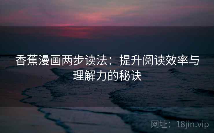 香蕉漫画两步读法：提升阅读效率与理解力的秘诀